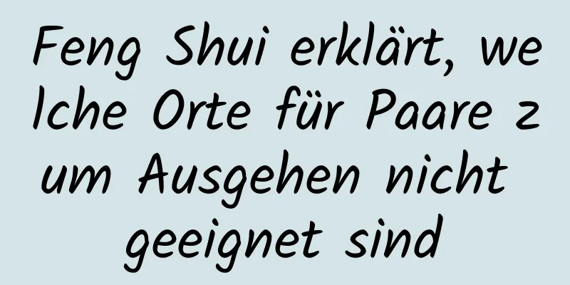 Feng Shui erklärt, welche Orte für Paare zum Ausgehen nicht geeignet sind