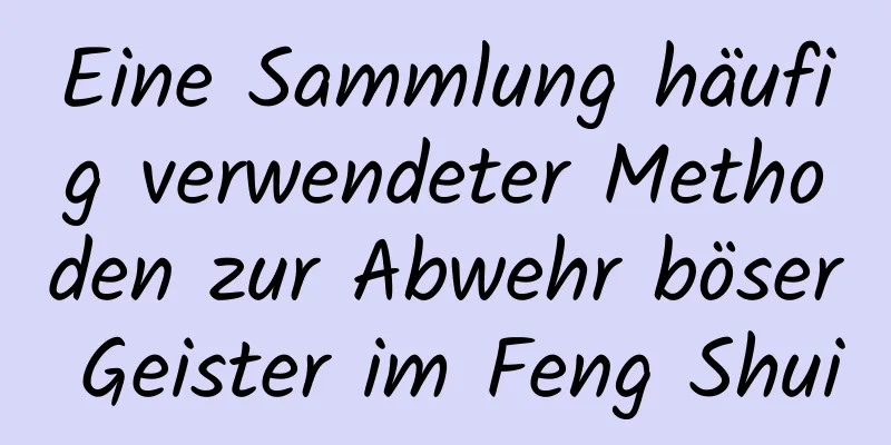 Eine Sammlung häufig verwendeter Methoden zur Abwehr böser Geister im Feng Shui