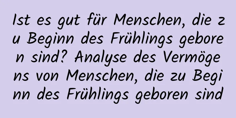 Ist es gut für Menschen, die zu Beginn des Frühlings geboren sind? Analyse des Vermögens von Menschen, die zu Beginn des Frühlings geboren sind