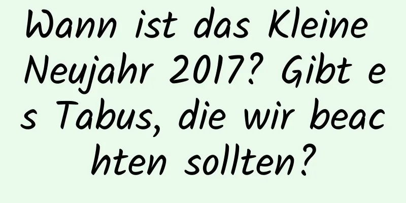 Wann ist das Kleine Neujahr 2017? Gibt es Tabus, die wir beachten sollten?