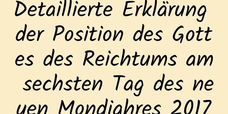 Detaillierte Erklärung der Position des Gottes des Reichtums am sechsten Tag des neuen Mondjahres 2017