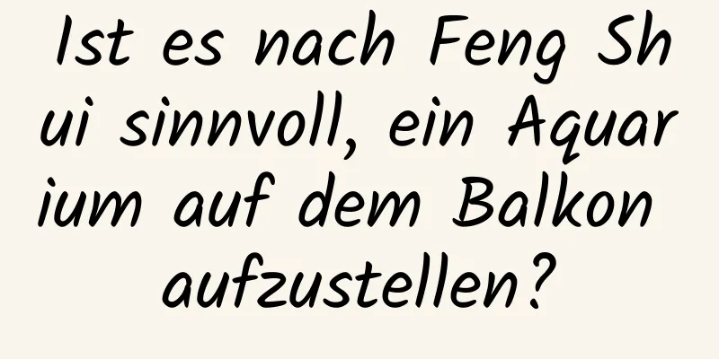 Ist es nach Feng Shui sinnvoll, ein Aquarium auf dem Balkon aufzustellen?