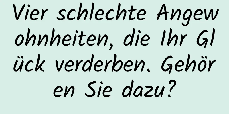 Vier schlechte Angewohnheiten, die Ihr Glück verderben. Gehören Sie dazu?