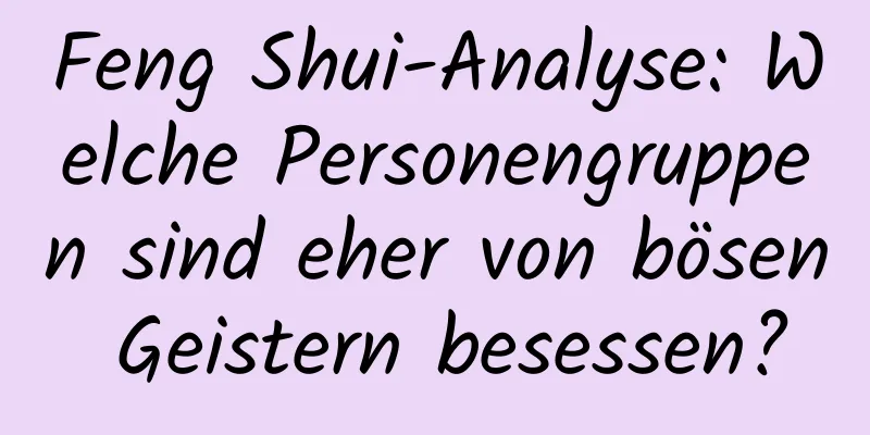 Feng Shui-Analyse: Welche Personengruppen sind eher von bösen Geistern besessen?