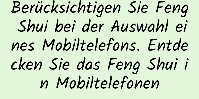 Berücksichtigen Sie Feng Shui bei der Auswahl eines Mobiltelefons. Entdecken Sie das Feng Shui in Mobiltelefonen