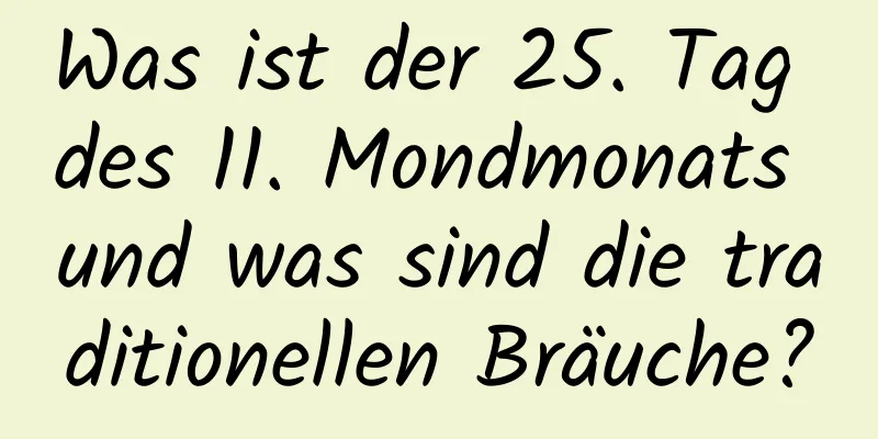 Was ist der 25. Tag des 11. Mondmonats und was sind die traditionellen Bräuche?