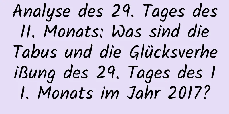 Analyse des 29. Tages des 11. Monats: Was sind die Tabus und die Glücksverheißung des 29. Tages des 11. Monats im Jahr 2017?