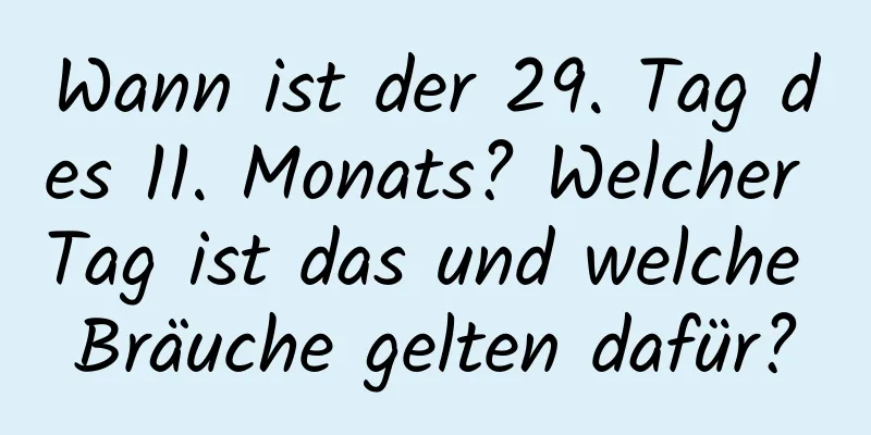 Wann ist der 29. Tag des 11. Monats? Welcher Tag ist das und welche Bräuche gelten dafür?