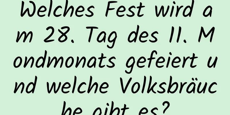 Welches Fest wird am 28. Tag des 11. Mondmonats gefeiert und welche Volksbräuche gibt es?