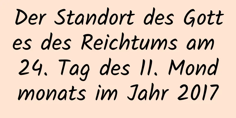 Der Standort des Gottes des Reichtums am 24. Tag des 11. Mondmonats im Jahr 2017