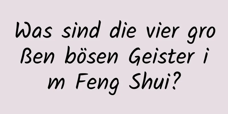 Was sind die vier großen bösen Geister im Feng Shui?