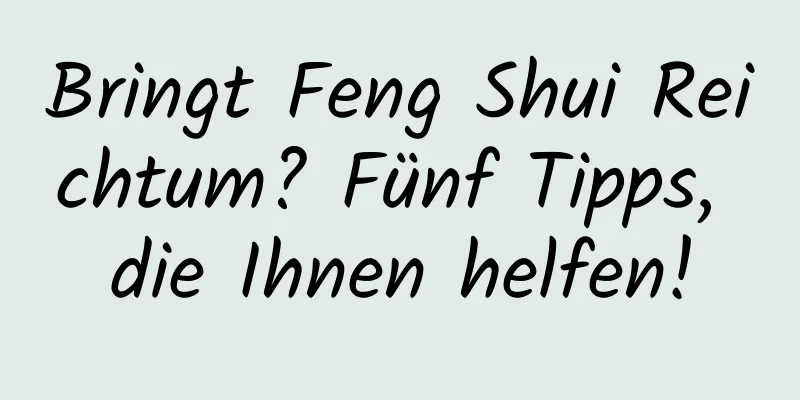 Bringt Feng Shui Reichtum? Fünf Tipps, die Ihnen helfen!