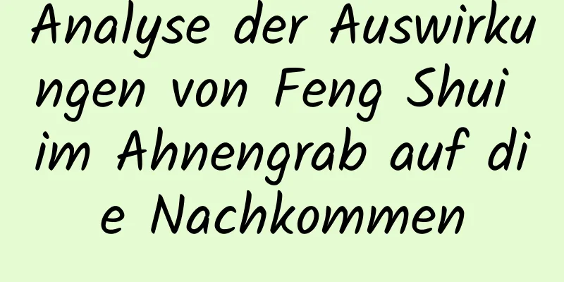 Analyse der Auswirkungen von Feng Shui im ​​Ahnengrab auf die Nachkommen