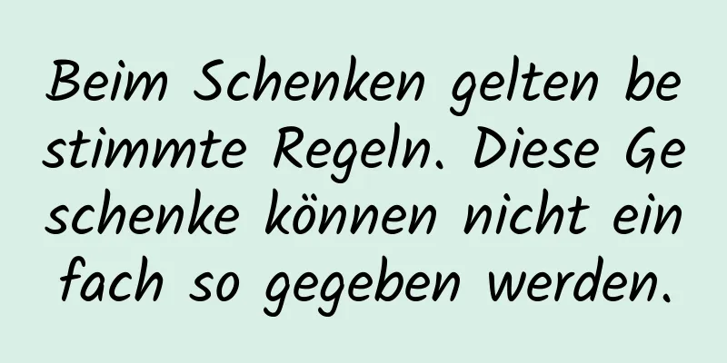 Beim Schenken gelten bestimmte Regeln. Diese Geschenke können nicht einfach so gegeben werden.