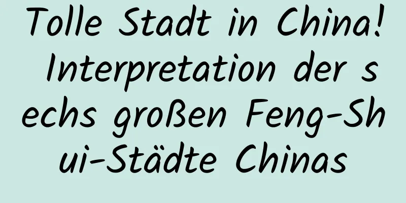 Tolle Stadt in China! Interpretation der sechs großen Feng-Shui-Städte Chinas