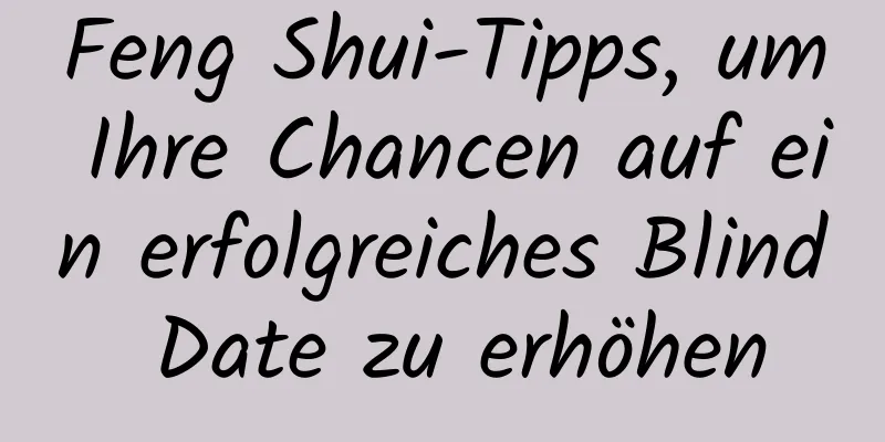 Feng Shui-Tipps, um Ihre Chancen auf ein erfolgreiches Blind Date zu erhöhen