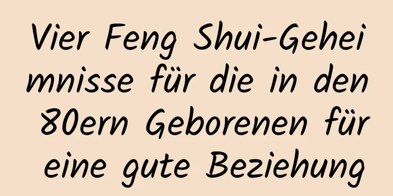 Vier Feng Shui-Geheimnisse für die in den 80ern Geborenen für eine gute Beziehung