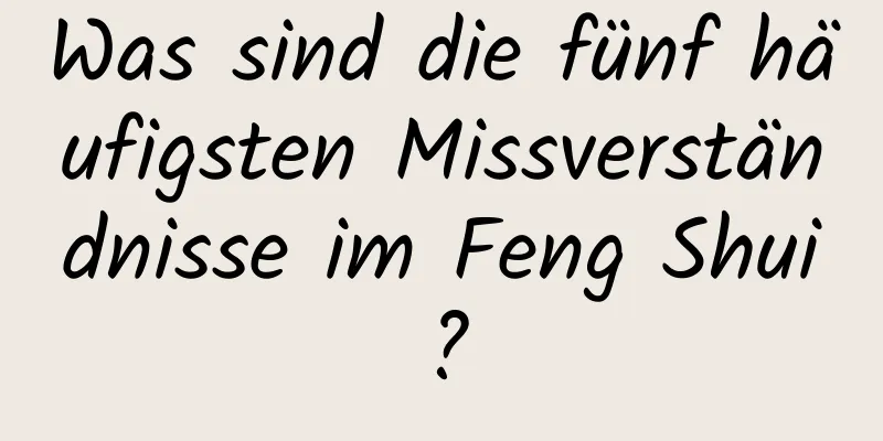 Was sind die fünf häufigsten Missverständnisse im Feng Shui?