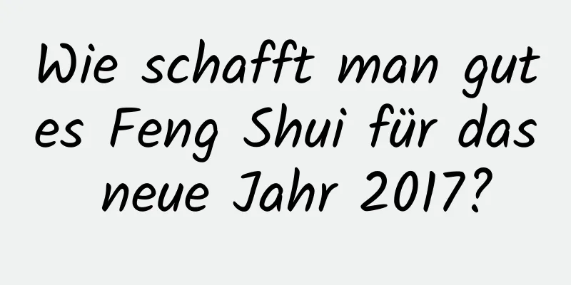 Wie schafft man gutes Feng Shui für das neue Jahr 2017?