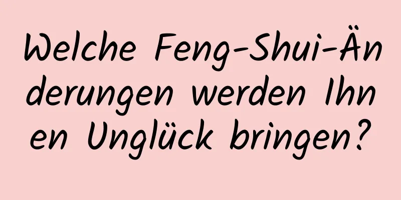 Welche Feng-Shui-Änderungen werden Ihnen Unglück bringen?