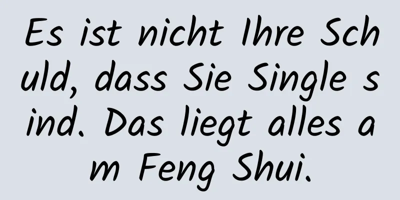 Es ist nicht Ihre Schuld, dass Sie Single sind. Das liegt alles am Feng Shui.