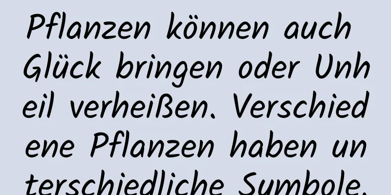 Pflanzen können auch Glück bringen oder Unheil verheißen. Verschiedene Pflanzen haben unterschiedliche Symbole.