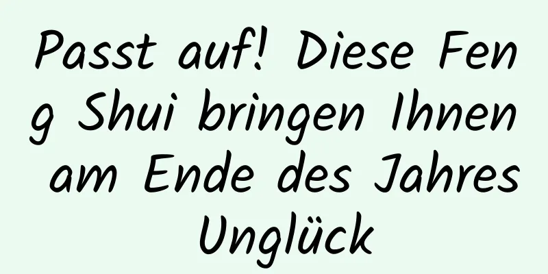 Passt auf! Diese Feng Shui bringen Ihnen am Ende des Jahres Unglück