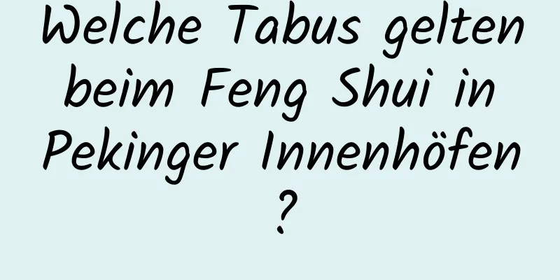 Welche Tabus gelten beim Feng Shui in Pekinger Innenhöfen?