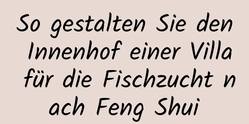 So gestalten Sie den Innenhof einer Villa für die Fischzucht nach Feng Shui