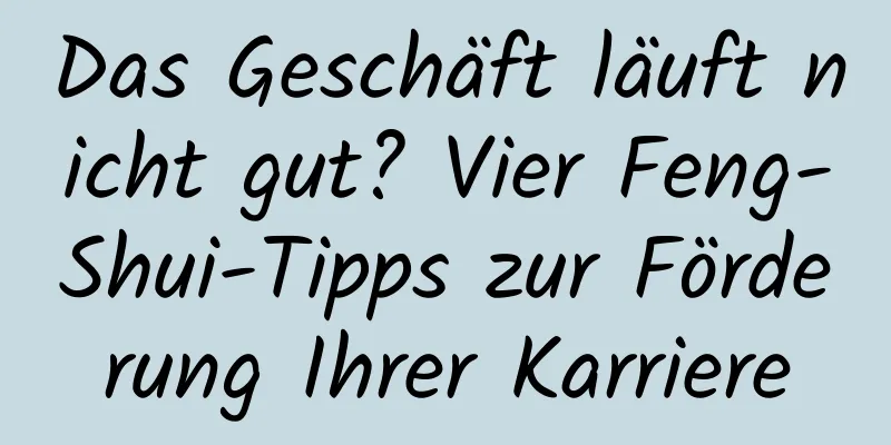 Das Geschäft läuft nicht gut? Vier Feng-Shui-Tipps zur Förderung Ihrer Karriere