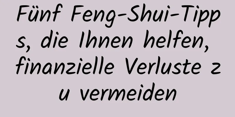 Fünf Feng-Shui-Tipps, die Ihnen helfen, finanzielle Verluste zu vermeiden