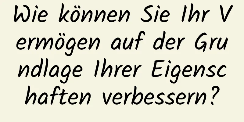 Wie können Sie Ihr Vermögen auf der Grundlage Ihrer Eigenschaften verbessern?