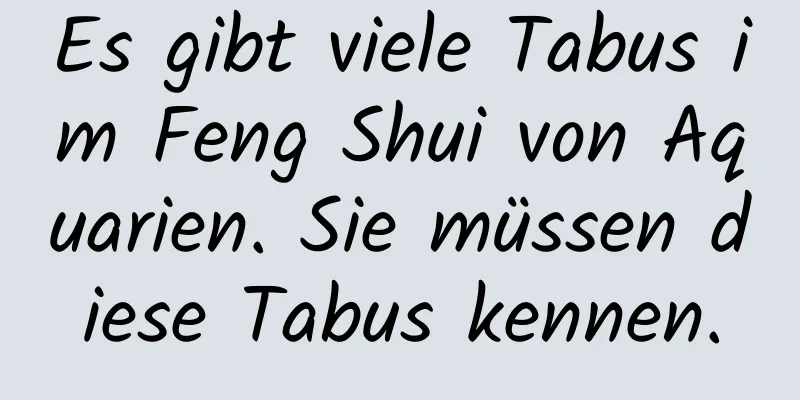 Es gibt viele Tabus im Feng Shui von Aquarien. Sie müssen diese Tabus kennen.