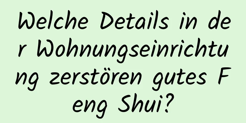 Welche Details in der Wohnungseinrichtung zerstören gutes Feng Shui?