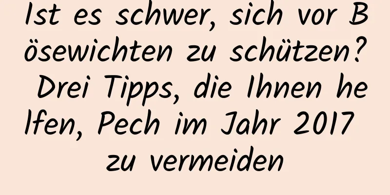 Ist es schwer, sich vor Bösewichten zu schützen? Drei Tipps, die Ihnen helfen, Pech im Jahr 2017 zu vermeiden