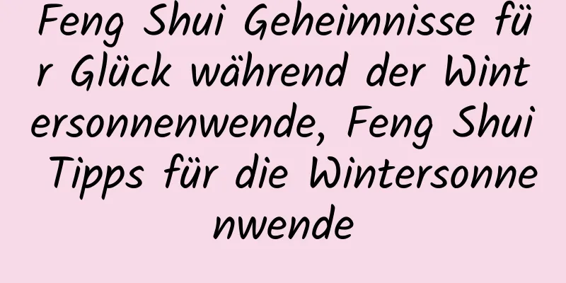 Feng Shui Geheimnisse für Glück während der Wintersonnenwende, Feng Shui Tipps für die Wintersonnenwende