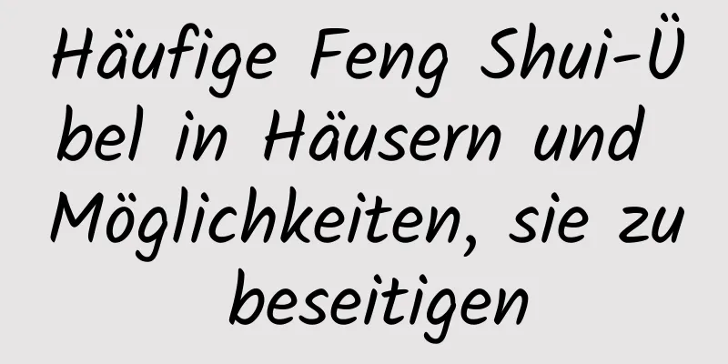 Häufige Feng Shui-Übel in Häusern und Möglichkeiten, sie zu beseitigen