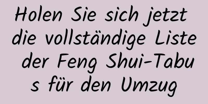 Holen Sie sich jetzt die vollständige Liste der Feng Shui-Tabus für den Umzug