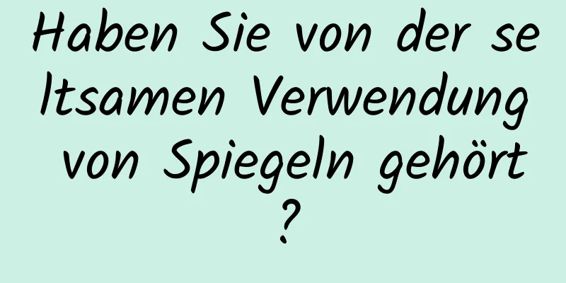 Haben Sie von der seltsamen Verwendung von Spiegeln gehört?