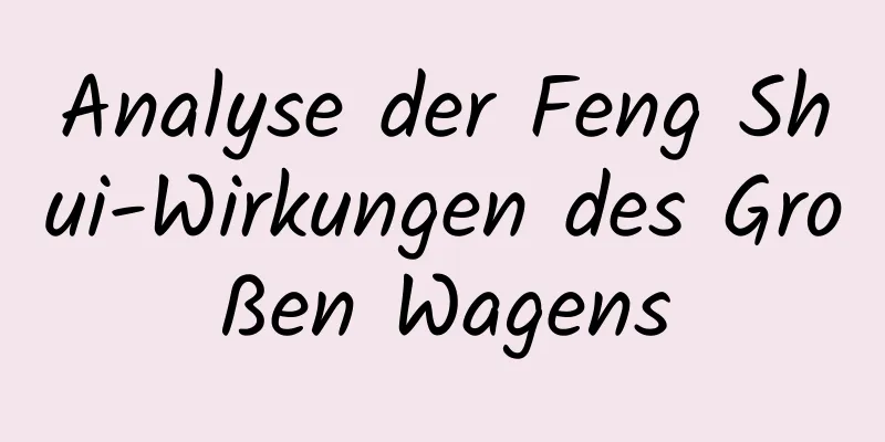 Analyse der Feng Shui-Wirkungen des Großen Wagens