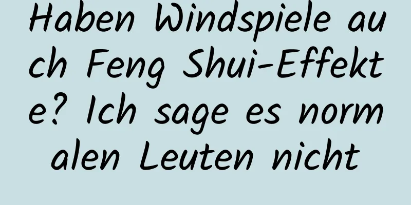 Haben Windspiele auch Feng Shui-Effekte? Ich sage es normalen Leuten nicht