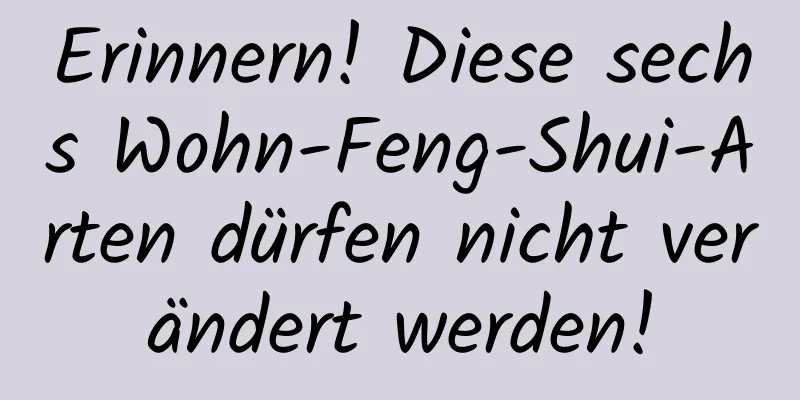 Erinnern! Diese sechs Wohn-Feng-Shui-Arten dürfen nicht verändert werden!