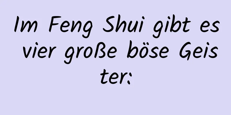 Im Feng Shui gibt es vier große böse Geister: