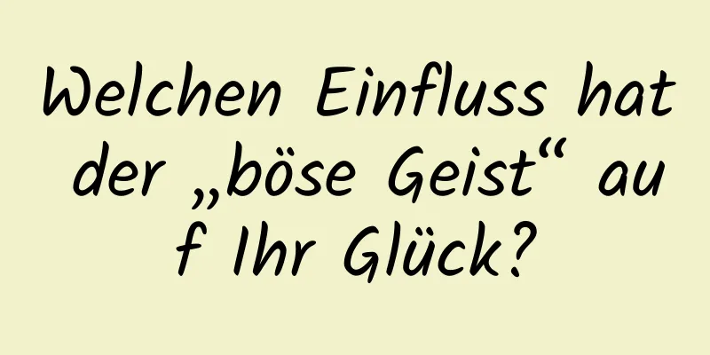 Welchen Einfluss hat der „böse Geist“ auf Ihr Glück?