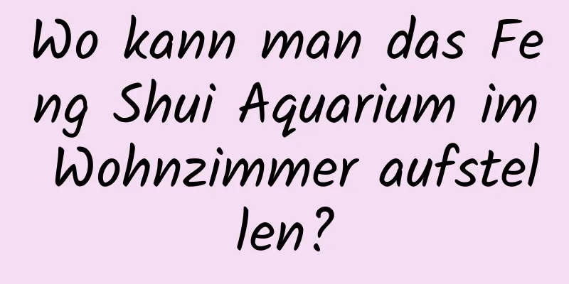 Wo kann man das Feng Shui Aquarium im Wohnzimmer aufstellen?