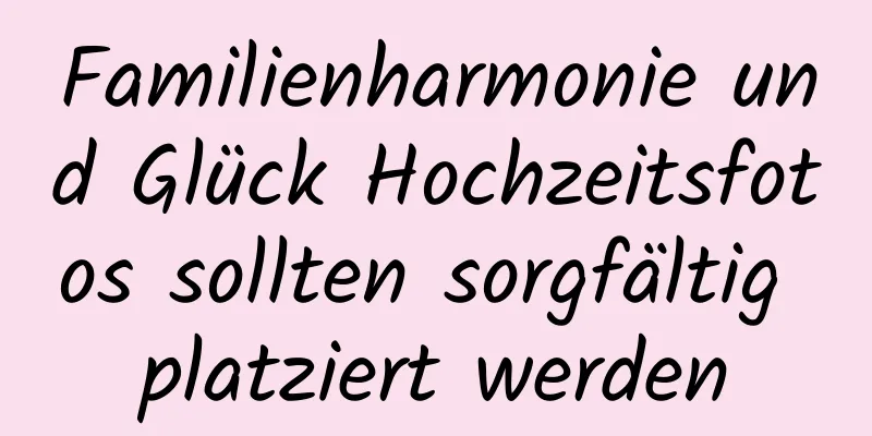 Familienharmonie und Glück Hochzeitsfotos sollten sorgfältig platziert werden