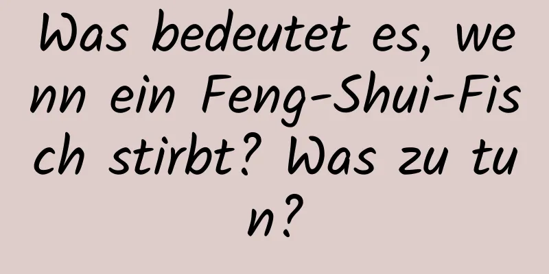 Was bedeutet es, wenn ein Feng-Shui-Fisch stirbt? Was zu tun?