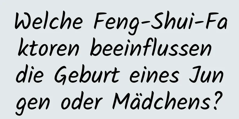 Welche Feng-Shui-Faktoren beeinflussen die Geburt eines Jungen oder Mädchens?