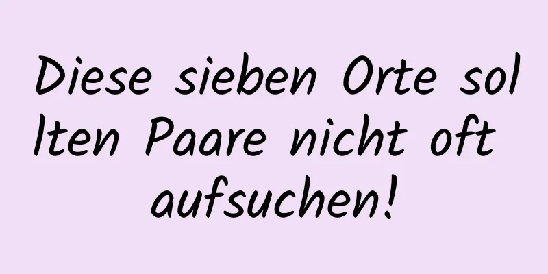 Diese sieben Orte sollten Paare nicht oft aufsuchen!