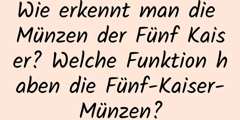 Wie erkennt man die Münzen der Fünf Kaiser? Welche Funktion haben die Fünf-Kaiser-Münzen?